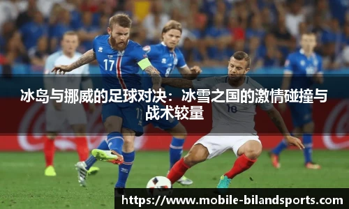 冰岛与挪威的足球对决：冰雪之国的激情碰撞与战术较量