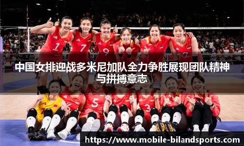中国女排迎战多米尼加队全力争胜展现团队精神与拼搏意志
