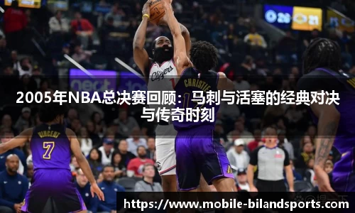 2005年NBA总决赛回顾：马刺与活塞的经典对决与传奇时刻